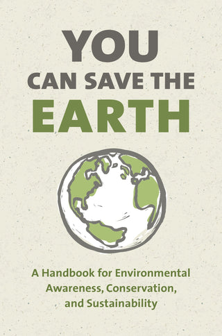 You Can Save the Earth: A Handbook for Environmental Awareness, Conservation, and Sustainability